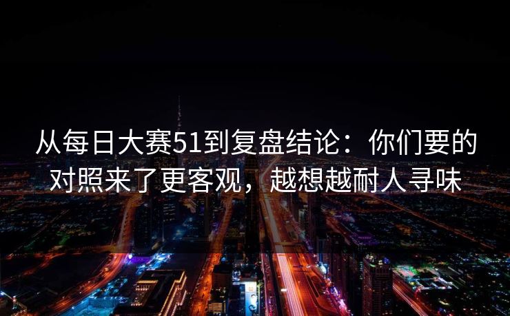 从<strong>每日大赛</strong>51到复盘结论：你们要的对照来了更客观，越想越耐人寻味