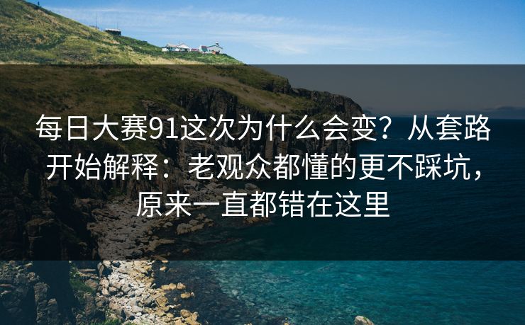 <strong>每日大赛</strong>91这次为什么会变？从套路开始解释：老观众都懂的更不踩坑，原来一直都错在这里