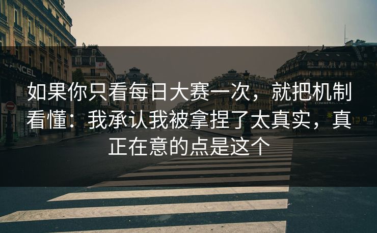 如果你只看<strong>每日大赛</strong>一次，就把机制看懂：我承认我被拿捏了太真实，真正在意的点是这个