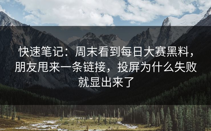 快速笔记：周末看到<strong>每日大赛</strong>黑料，朋友甩来一条链接，投屏为什么失败就显出来了