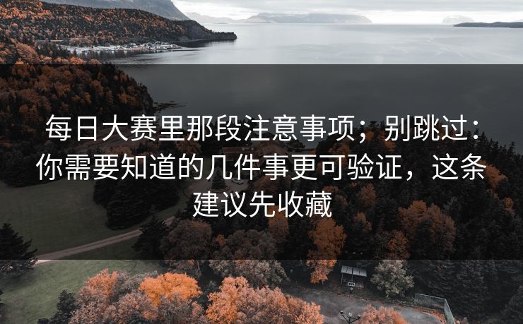 <strong>每日大赛</strong>里那段注意事项；别跳过：你需要知道的几件事更可验证，这条建议先收藏