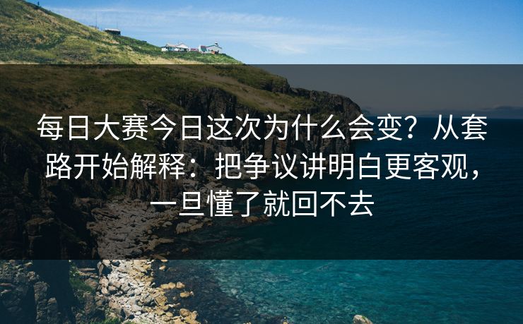 <strong>每日大赛</strong>今日这次为什么会变？从套路开始解释：把争议讲明白更客观，一旦懂了就回不去