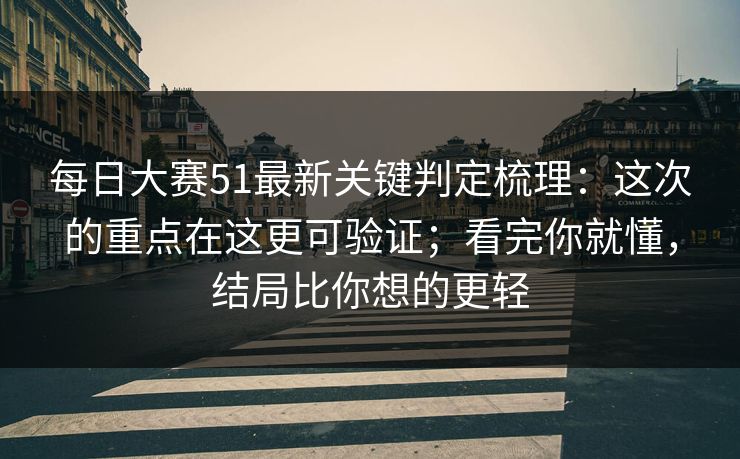 <strong>每日大赛</strong>51最新关键判定梳理：这次的重点在这更可验证；看完你就懂，结局比你想的更轻