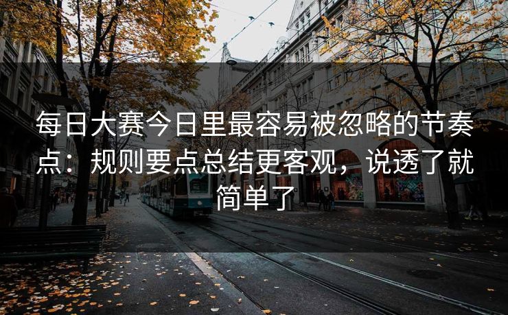 <strong>每日大赛</strong>今日里最容易被忽略的节奏点：规则要点总结更客观，说透了就简单了