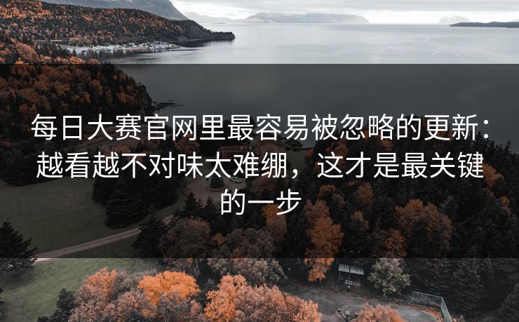 <strong>每日大赛</strong>官网里最容易被忽略的更新：越看越不对味太难绷，这才是最关键的一步