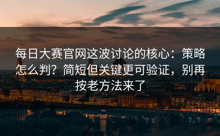 <strong>每日大赛</strong>官网这波讨论的核心：策略怎么判？简短但关键更可验证，别再按老方法来了