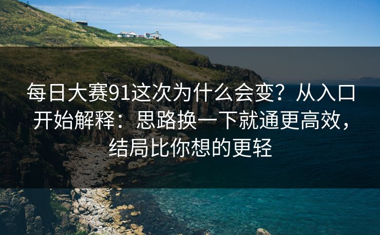 <strong>每日大赛</strong>91这次为什么会变？从入口开始解释：思路换一下就通更高效，结局比你想的更轻