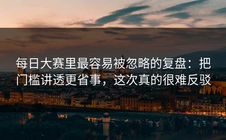 <strong>每日大赛</strong>里最容易被忽略的复盘：把门槛讲透更省事，这次真的很难反驳
