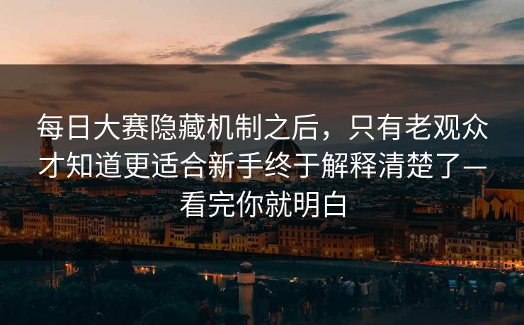 <strong>每日大赛</strong>隐藏机制之后，只有老观众才知道更适合新手终于解释清楚了—看完你就明白