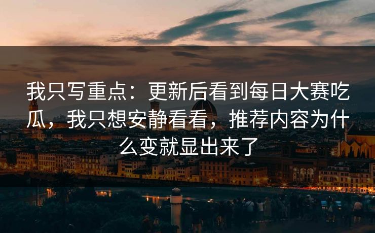 我只写重点：更新后看到<strong>每日大赛</strong>吃瓜，我只想安静看看，推荐内容为什么变就显出来了