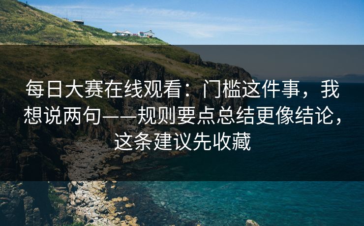 <strong>每日大赛</strong>在线观看：门槛这件事，我想说两句——规则要点总结更像结论，这条建议先收藏