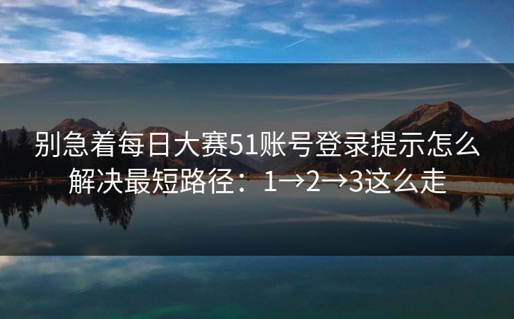 别急着<strong>每日大赛</strong>51账号登录提示怎么解决最短路径：1→2→3这么走