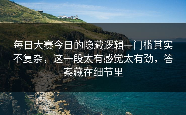 <strong>每日大赛</strong>今日的隐藏逻辑—门槛其实不复杂，这一段太有感觉太有劲，答案藏在细节里