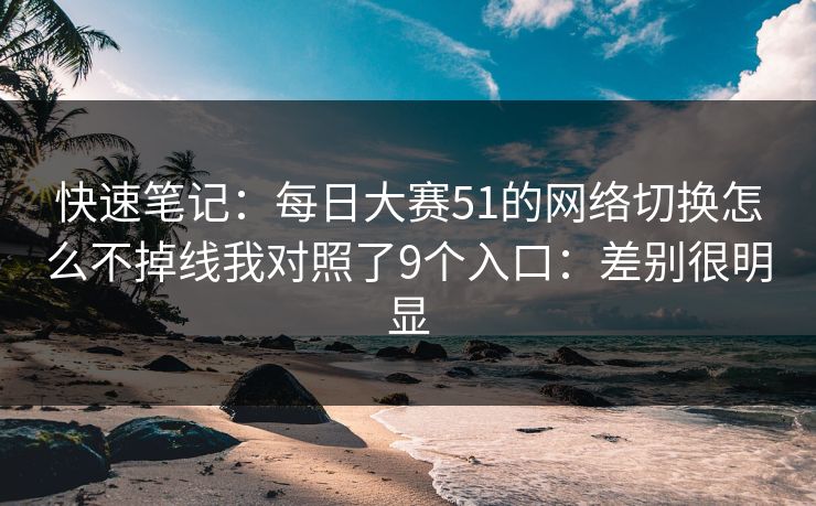 快速笔记：<strong>每日大赛</strong>51的网络切换怎么不掉线我对照了9个入口：差别很明显