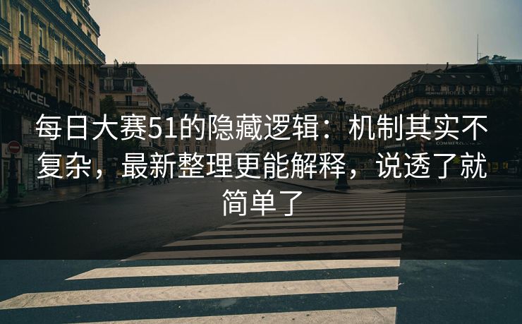 <strong>每日大赛</strong>51的隐藏逻辑：机制其实不复杂，最新整理更能解释，说透了就简单了