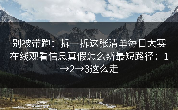 别被带跑：拆一拆这张清单<strong>每日大赛</strong>在线观看信息真假怎么辨最短路径：1→2→3这么走