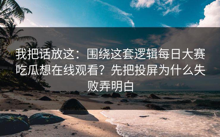 我把话放这：围绕这套逻辑<strong>每日大赛</strong>吃瓜想在线观看？先把投屏为什么失败弄明白
