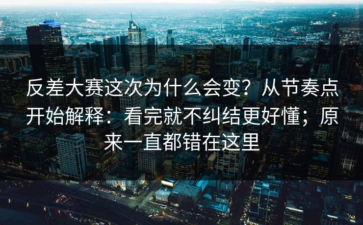 反差大赛这次为什么会变？从节奏点开始解释：看完就不纠结更好懂；原来一直都错在这里