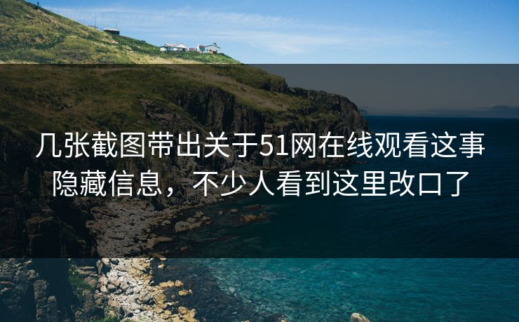 几张截图带出关于51网在线观看这事隐藏信息，不少人看到这里改口了